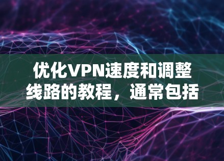 优化VPN速度和调整线路的教程,通常包括以下几个步骤 优化VPN速度和调整线路的教程,通常包括以下几个步骤