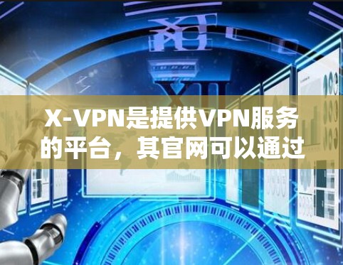 X-VPN是提供VPN服务的平台，其官网可以通过以下方式访问