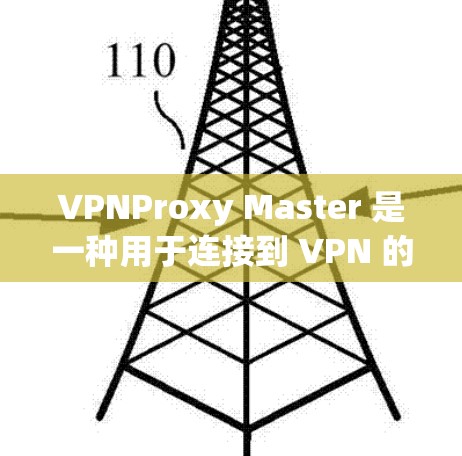 VPNProxy Master 是一种用于连接到 VPN 的代理服务器的工具，通过配置和过滤来优化VPN连接的安全性和效率。以下是通过VPNProxy Master 连接和优化VPN的详细步骤
