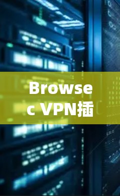 Browsec VPN插件下载｜Chrome Firefox教程