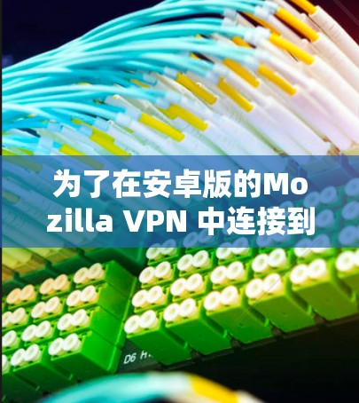 为了在安卓版的Mozilla VPN 中连接到手机设备，您可以按照以下步骤操作