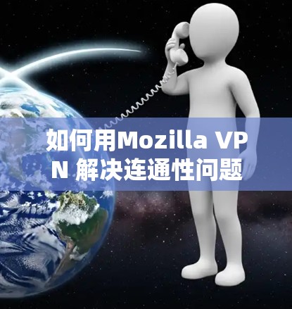 如何用Mozilla VPN 解决连通性问题