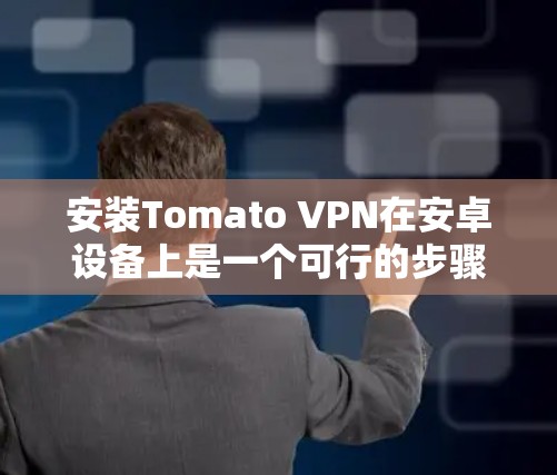 安装Tomato VPN在安卓设备上是一个可行的步骤，以下是详细的指南