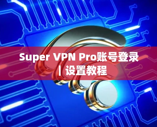 Super VPN Pro账号登录｜设置教程