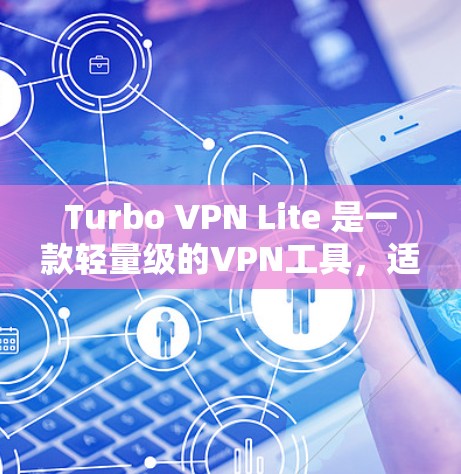 Turbo VPN Lite 是一款轻量级的VPN工具，适合移动设备如手机和电脑使用。以下是一个详细的安装步骤指南
