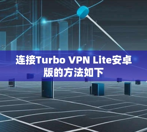 连接Turbo VPN Lite安卓版的方法如下 连接Turbo VPN Lite安卓版的方法如下