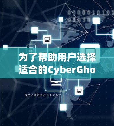 为了帮助用户选择适合的CyberGhost服务器节点类型，我们整理了以下分类和推荐