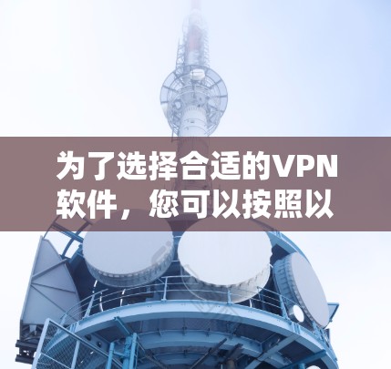 为了选择合适的VPN软件,您可以按照以下步骤进行 为了选择合适的VPN软件,您可以按照以下步骤进行