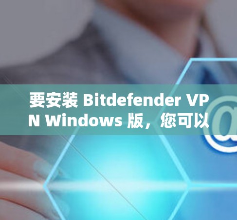要安装 Bitdefender VPN Windows 版,您可以按照以下步骤操作 要安装 Bitdefender VPN Windows 版,您可以按照以下步骤操作