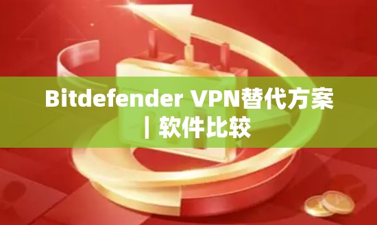 Bitdefender VPN替代方案｜软件比较