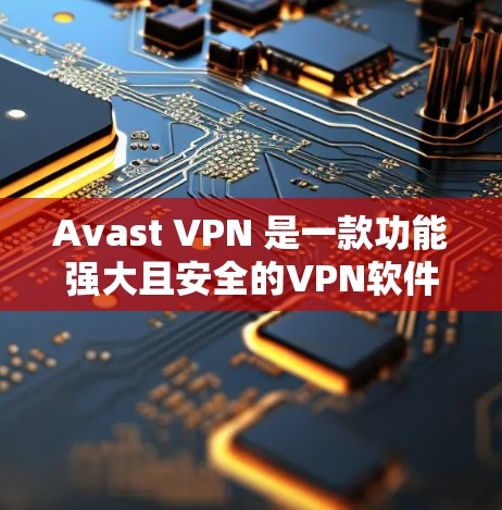 Avast VPN 是一款功能强大且安全的<strong>VPN软件</strong>，尤其适合 Windows 用户。以下是 Avast VPN Windows 使用指南的详细步骤