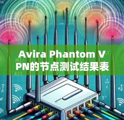 Avira Phantom VPN的节点测试结果表明,尽管其在某些地区的测试速度较低,但在满足相关法律法规的情况下,提供了一定的网络安全性。以下是详细的分析 Avira Phantom VPN的节点测试结果表明,尽管其在某些地区的测试速度较低,但在满足相关法律法规的情况下,提供了一定的网络安全性。以下是详细的分析