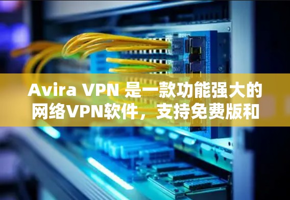 Avira VPN 是一款功能强大的网络<strong>VPN软件</strong>，支持免费版和专业版。以下是 Avira VPN 免费版的套餐功能介绍