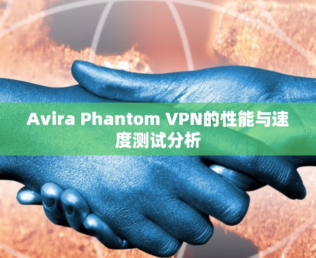 Avira Phantom VPN的性能与速度测试分析