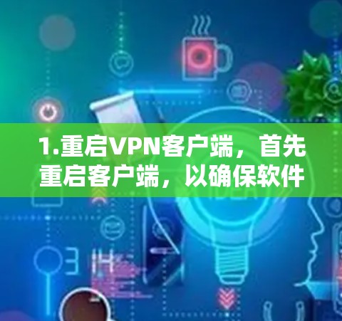 1.重启<strong>VPN客户端</strong>，首先重启客户端，以确保软件和网络环境正常。重启后，检查网络连接是否稳定，并确认问题已 resolved