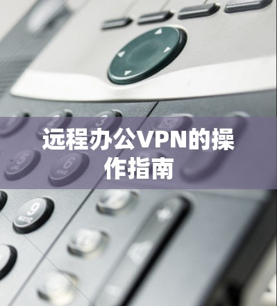 远程办公VPN的操作指南