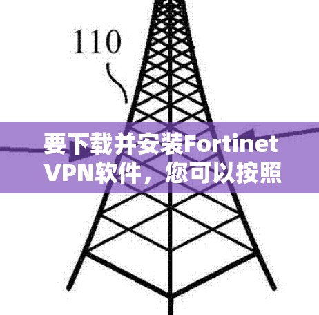 要下载并安装Fortinet <strong>VPN软件</strong>，您可以按照以下步骤操作
