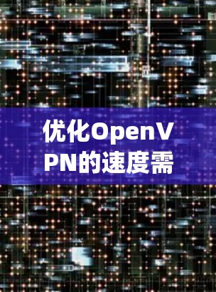 优化OpenVPN的速度需要综合考虑多个方面,以下是一些具体的方法和步骤 优化OpenVPN的速度需要综合考虑多个方面,以下是一些具体的方法和步骤