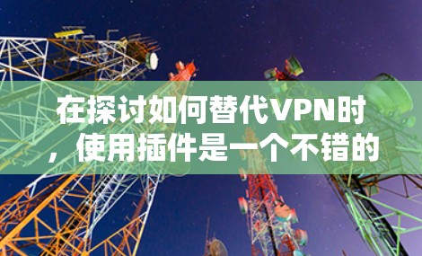 在探讨如何替代VPN时，使用插件是一个不错的选择，尤其是当需要额外功能时。以下是对插件的详细分析和使用建议