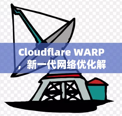 Cloudflare WARP，新一代网络优化解决方案