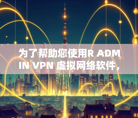 为了帮助您使用R ADMIN VPN 虚拟网络软件,以下是一些推荐的免费软件,它们支持 RAD 网络协议 为了帮助您使用R ADMIN VPN 虚拟网络软件,以下是一些推荐的免费软件,它们支持 RAD 网络协议