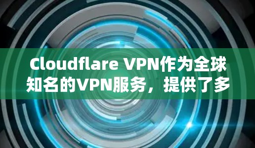 Cloudflare VPN作为全球知名的VPN服务,提供了多种替代工具,每个工具都有其独特的功能和优缺点。以下是对这些替代工具的详细比较,帮助用户选择最适合自己的解决方案 Cloudflare VPN作为全球知名的VPN服务,提供了多种替代工具,每个工具都有其独特的功能和优缺点。以下是对这些替代工具的详细比较,帮助用户选择最适合自己的解决方案