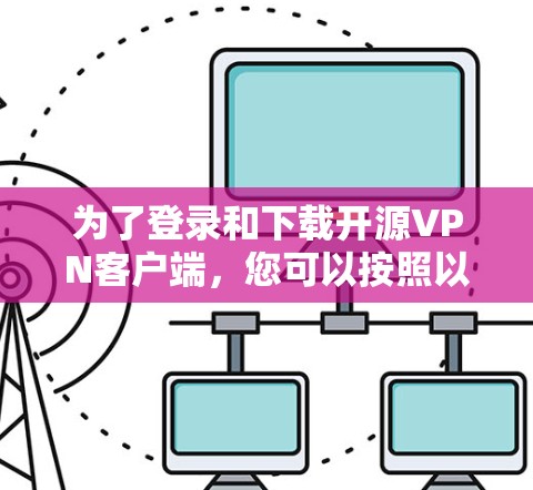 为了登录和下载开源<strong>VPN客户端</strong>，您可以按照以下步骤进行