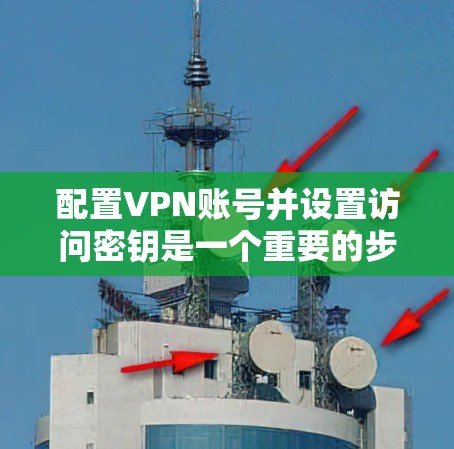 配置VPN账号并设置访问密钥是一个重要的步骤,确保VPN的安全和稳定运行。以下是一个清晰的步骤指南,帮助您顺利完成配置 配置VPN账号并设置访问密钥是一个重要的步骤,确保VPN的安全和稳定运行。以下是一个清晰的步骤指南,帮助您顺利完成配置
