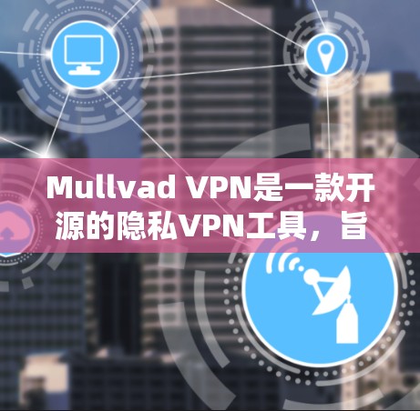 Mullvad VPN是一款开源的隐私VPN工具,旨在提供安全、高效且设备兼容的VPN服务。以下是对该工具的详细评测,重点分析其隐私VPN的综合体验 Mullvad VPN是一款开源的隐私VPN工具,旨在提供安全、高效且设备兼容的VPN服务。以下是对该工具的详细评测,重点分析其隐私VPN的综合体验