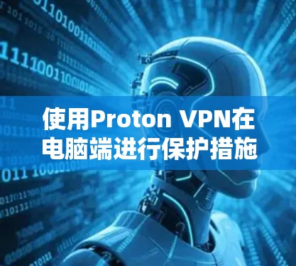 使用Proton VPN在电脑端进行保护措施的步骤如下