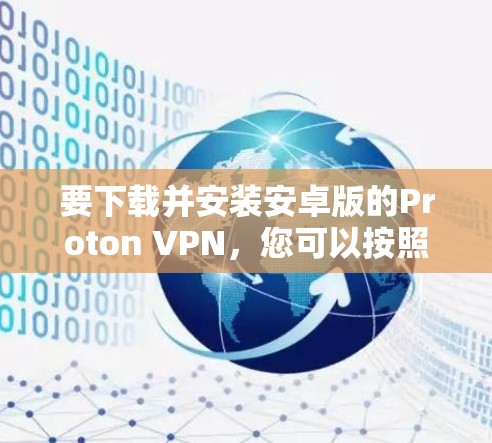 要下载并安装安卓版的Proton VPN,您可以按照以下步骤操作 要下载并安装安卓版的Proton VPN,您可以按照以下步骤操作