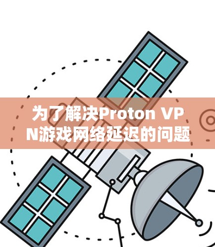 为了解决Proton VPN游戏网络延迟的问题，您可以按照以下步骤进行优化