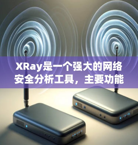 XRay是一个强大的网络安全分析工具，主要功能包括多协议支持、多种视图分析、详细的报告生成以及强大的可视化功能。以下是其核心功能和使用指南的详细说明