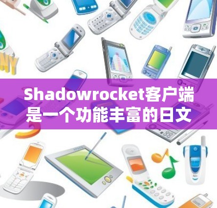 Shadowrocket客户端是一个功能丰富的日文界面应用，主要提供搜索、设置、历史记录和帮助等功能。以下是详细的功能介绍