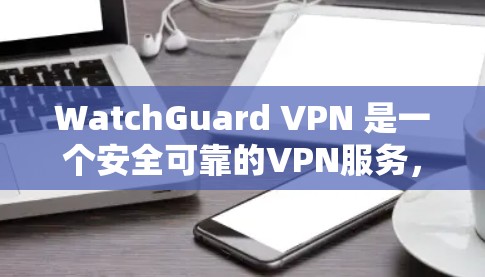 WatchGuard VPN 是一个安全可靠的VPN服务,支持通过移动设备直接连接。以下是WatchGuard移动连接的方法 WatchGuard VPN 是一个安全可靠的VPN服务,支持通过移动设备直接连接。以下是WatchGuard移动连接的方法