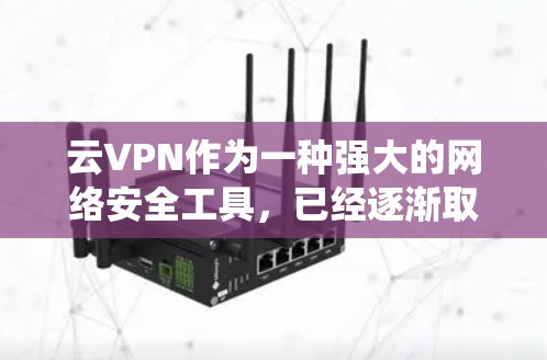 云VPN作为一种强大的网络安全工具，已经逐渐取代了传统VPN的使用场景。然而，如果你正在转型，或者想要更全面、灵活的云安全解决方案，以下是一些替代方案和企业工具的选择建议