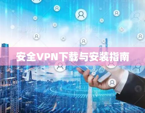 安全VPN下载与安装指南