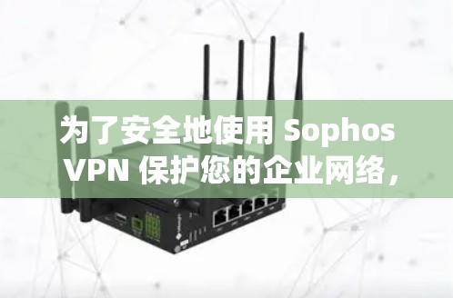 为了安全地使用 Sophos VPN 保护您的企业网络,以下是一个清晰的步骤指南 为了安全地使用 Sophos VPN 保护您的企业网络,以下是一个清晰的步骤指南