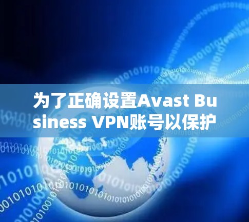 为了正确设置Avast Business VPN账号以保护你的商业数据，您可以按照以下步骤进行