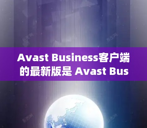 Avast Business客户端的最新版是 Avast Business Security 223 Avast Business客户端的最新版是 Avast Business Security 223