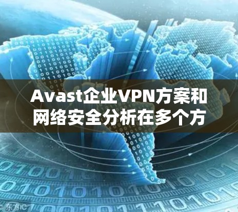 Avast企业VPN方案和网络安全分析在多个方面表现优异，但仍有改进空间。以下是对主要问题和改进方向的总结