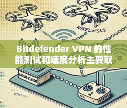 Bitdefender VPN 的性能测试和速度分析主要取决于以下几个方面 Bitdefender VPN 的性能测试和速度分析主要取决于以下几个方面