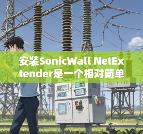 安装SonicWall NetExtender是一个相对简单的过程,但需要注意一些关键步骤和潜在的问题。以下是一个详细的步骤指南 安装SonicWall NetExtender是一个相对简单的过程,但需要注意一些关键步骤和潜在的问题。以下是一个详细的步骤指南