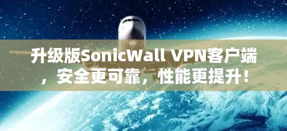 升级版SonicWall <strong>VPN客户端</strong>,安全更可靠,性能更提升!