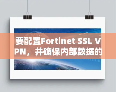 要配置Fortinet SSL VPN,并确保内部数据的安全,可以按照以下步骤进行 要配置Fortinet SSL VPN,并确保内部数据的安全,可以按照以下步骤进行