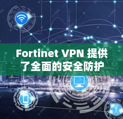 Fortinet VPN 提供了全面的安全防护功能,能够有效保护用户和机构的安全。以下是对 Fortinet VPN防护功能的详细分析 Fortinet VPN 提供了全面的安全防护功能,能够有效保护用户和机构的安全。以下是对 Fortinet VPN防护功能的详细分析