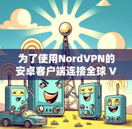 为了使用NordVPN的安卓客户端连接全球 VPN 节点，您可以按照以下步骤进行操作