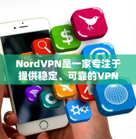 NordVPN是一家专注于提供稳定、可靠的VPN服务的公司，主要服务于中高端用户。以下是关于NordVPN在中国的网络覆盖和海外访问的详细介绍，以及推荐的海外访问稳定VPN服务