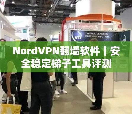 NordVPN翻墙软件|安全稳定梯子工具评测 NordVPN翻墙软件|安全稳定梯子工具评测