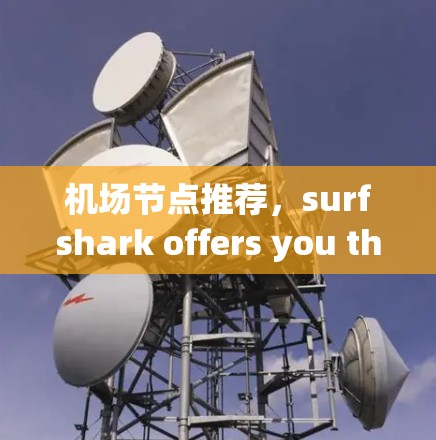 机场节点推荐，surfshark offers you the best in speed and reliability